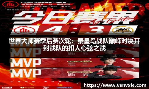 世界大师赛季后赛次轮：秦皇岛战队巅峰对决开封战队的扣人心弦之战