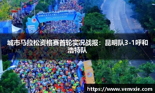 城市马拉松资格赛首轮实况战报：昆明队3-1呼和浩特队
